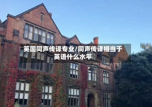英国同声传译专业/同声传译相当于英语什么水平-第3张图片