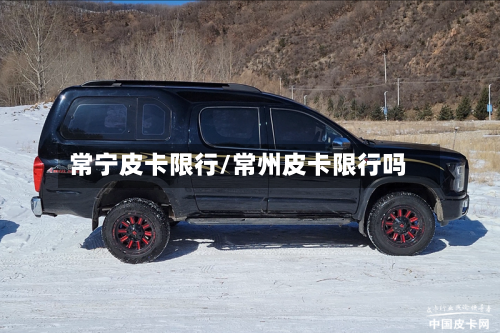 常宁皮卡限行/常州皮卡限行吗