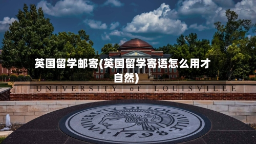 英国留学邮寄(英国留学寄语怎么用才自然)
