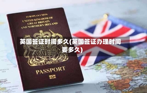 英国签证时间多久(英国签证办理时间要多久)-第1张图片