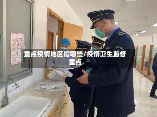重点疫情地区指哪些/疫情卫生监督重点-第2张图片