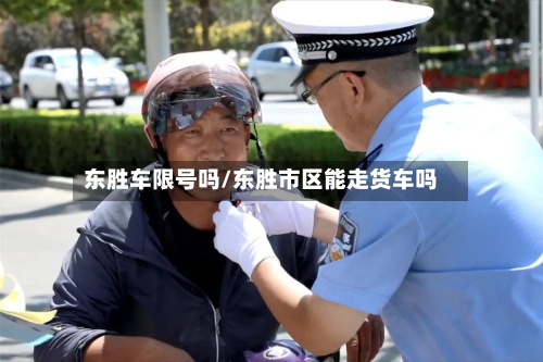 东胜车限号吗/东胜市区能走货车吗