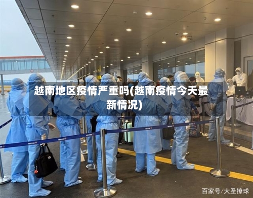 越南地区疫情严重吗(越南疫情今天最新情况)