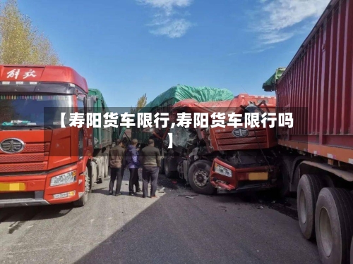 【寿阳货车限行,寿阳货车限行吗】-第2张图片