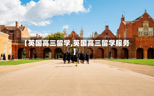 【英国高三留学,英国高三留学服务】