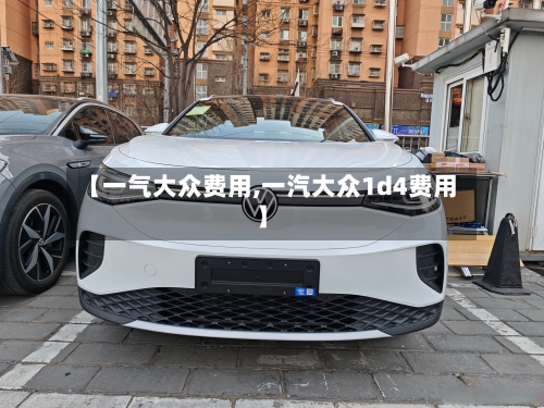 【一气大众费用,一汽大众1d4费用】-第2张图片