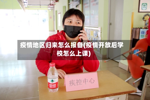 疫情地区归来怎么报备(疫情开放后学校怎么上课)-第2张图片