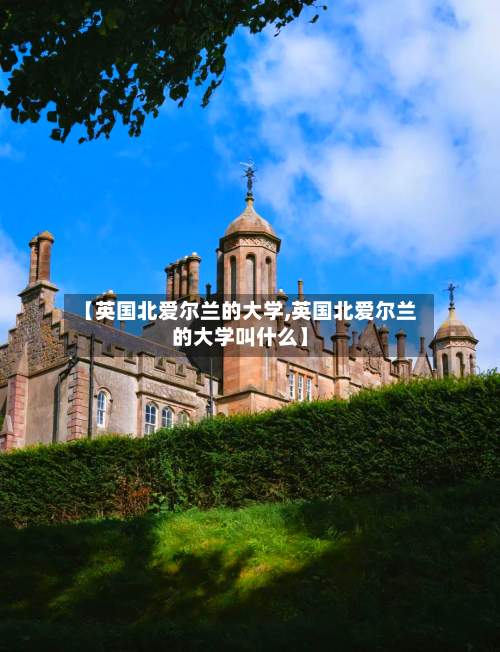 【英国北爱尔兰的大学,英国北爱尔兰的大学叫什么】