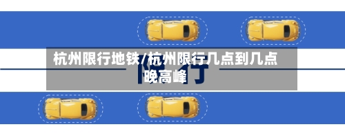 杭州限行地铁/杭州限行几点到几点晚高峰-第2张图片