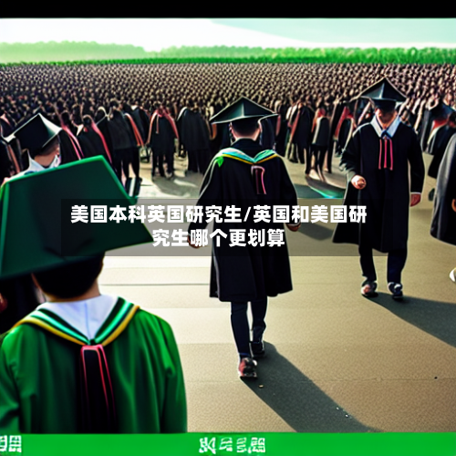 美国本科英国研究生/英国和美国研究生哪个更划算-第2张图片