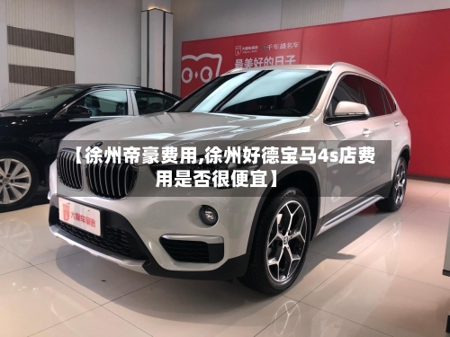 【徐州帝豪费用,徐州好德宝马4s店费用是否很便宜】-第2张图片