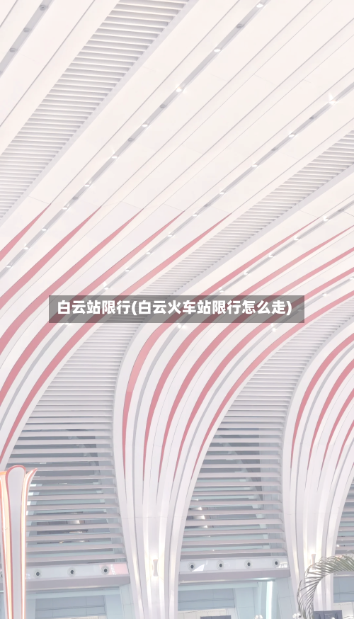 白云站限行(白云火车站限行怎么走)