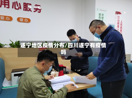 遂宁地区疫情分布/四川遂宁有疫情吗