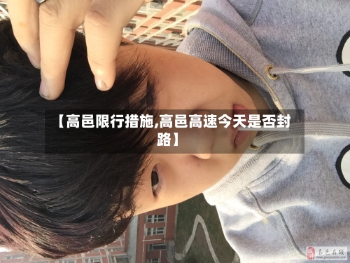 【高邑限行措施,高邑高速今天是否封路】