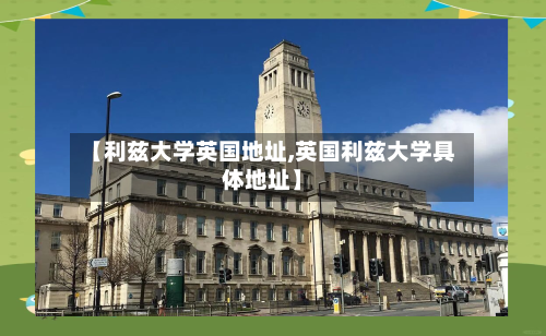 【利兹大学英国地址,英国利兹大学具体地址】-第2张图片