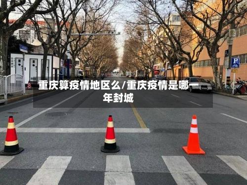 重庆算疫情地区么/重庆疫情是哪一年封城