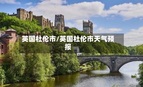 英国杜伦市/英国杜伦市天气预报