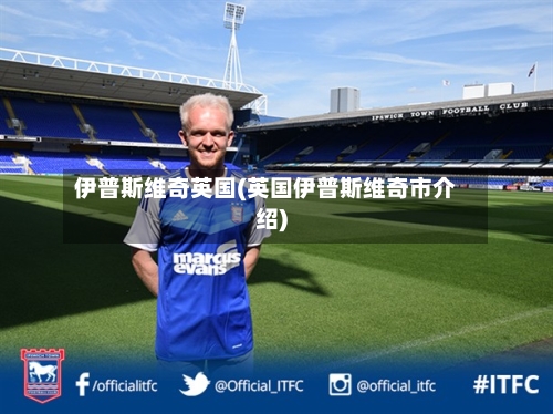 伊普斯维奇英国(英国伊普斯维奇市介绍)-第2张图片