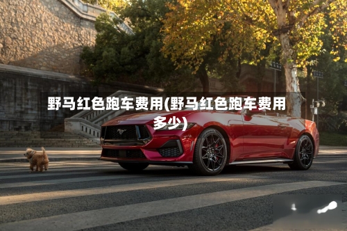 野马红色跑车费用(野马红色跑车费用多少)-第2张图片