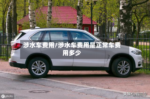 涉水车费用/涉水车费用是正常车费用多少