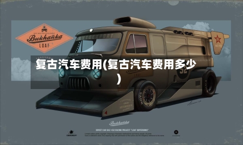 复古汽车费用(复古汽车费用多少)