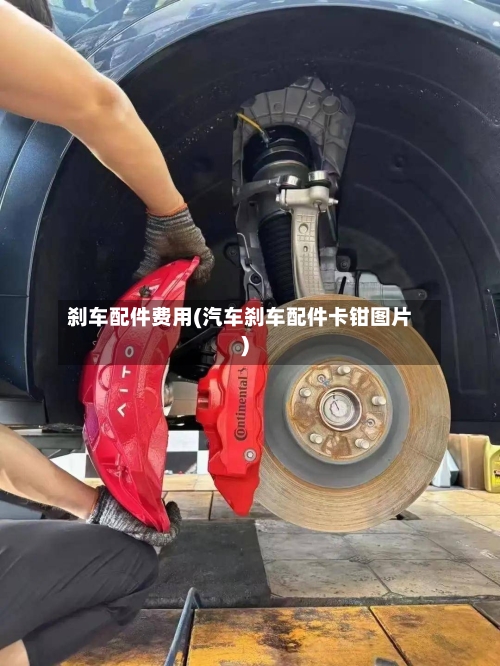 刹车配件费用(汽车刹车配件卡钳图片)