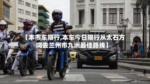【本市车限行,本车今日限行从太石方向去兰州市九洲最佳路线】-第3张图片