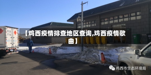 【鸡西疫情排查地区查询,鸡西疫情歌曲】