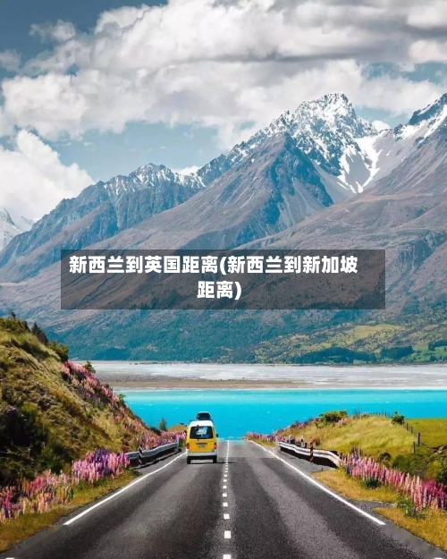 新西兰到英国距离(新西兰到新加坡距离)