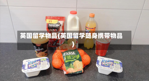 英国留学物品(英国留学随身携带物品)