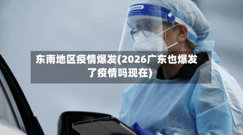 东南地区疫情爆发(2026广东也爆发了疫情吗现在)
