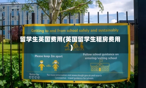 留学生英国费用(英国留学生租房费用)