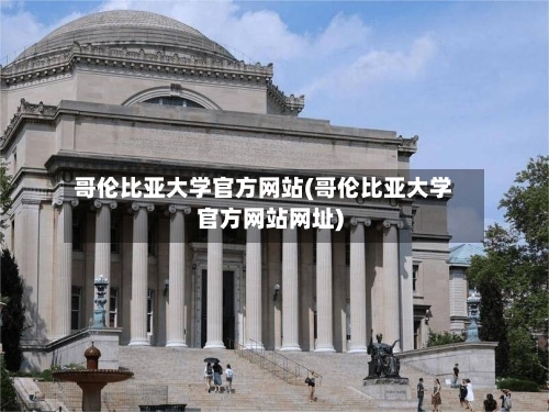 哥伦比亚大学官方网站(哥伦比亚大学官方网站网址)
