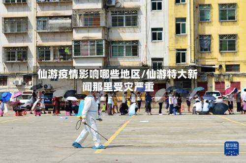 仙游疫情影响哪些地区/仙游特大新闻那里受灾严重