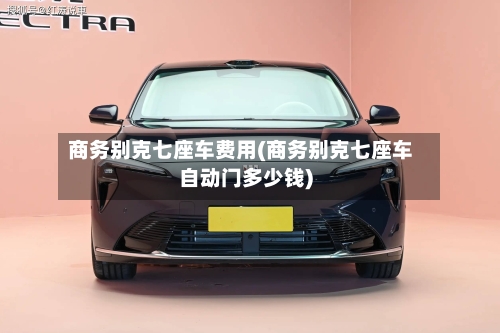 商务别克七座车费用(商务别克七座车自动门多少钱)-第3张图片