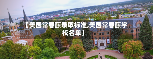 【美国常春藤录取标准,美国常春藤学校名单】-第2张图片
