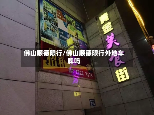 佛山顺德限行/佛山顺德限行外地车牌吗