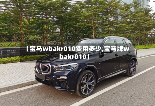 【宝马wbakr010费用多少,宝马牌wbakr010】