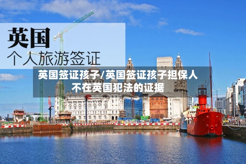 英国签证孩子/英国签证孩子担保人不在英国犯法的证据