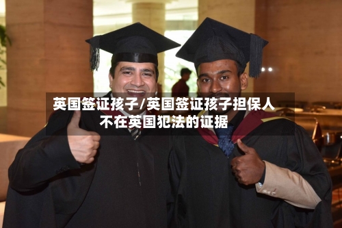 英国签证孩子/英国签证孩子担保人不在英国犯法的证据-第3张图片