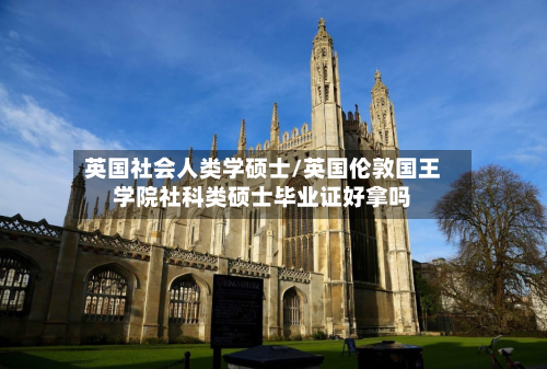 英国社会人类学硕士/英国伦敦国王学院社科类硕士毕业证好拿吗