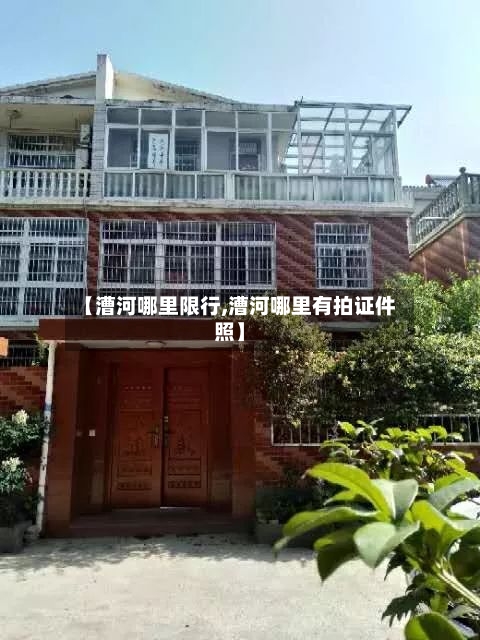 【漕河哪里限行,漕河哪里有拍证件照】-第2张图片