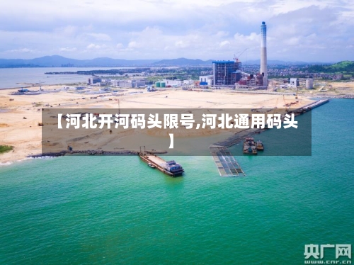 【河北开河码头限号,河北通用码头】-第2张图片