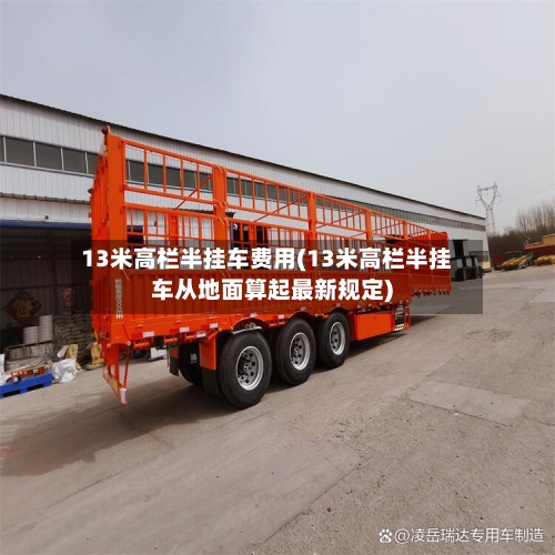 13米高栏半挂车费用(13米高栏半挂车从地面算起最新规定)-第2张图片