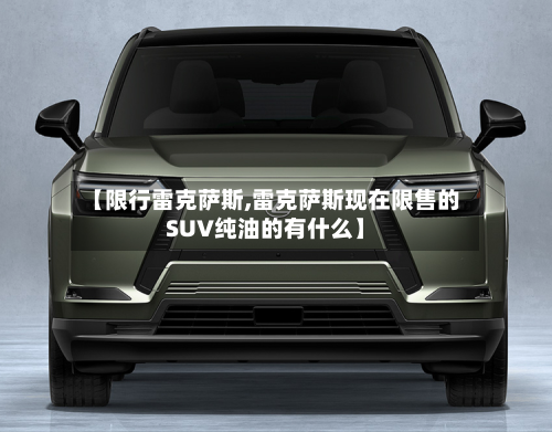 【限行雷克萨斯,雷克萨斯现在限售的SUV纯油的有什么】-第2张图片