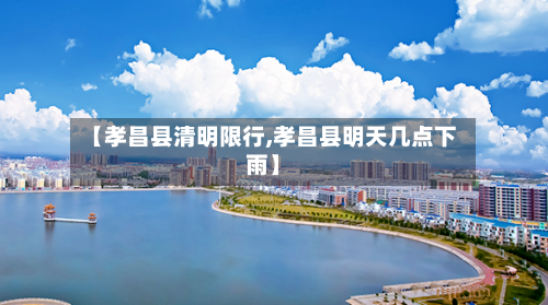 【孝昌县清明限行,孝昌县明天几点下雨】