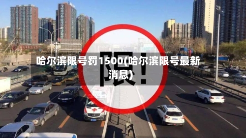 哈尔滨限号罚1500(哈尔滨限号最新消息)