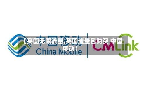 【英国无限流量,英国流量包购买 中国移动】