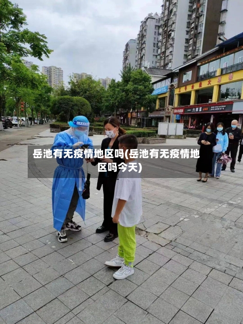 岳池有无疫情地区吗(岳池有无疫情地区吗今天)-第2张图片