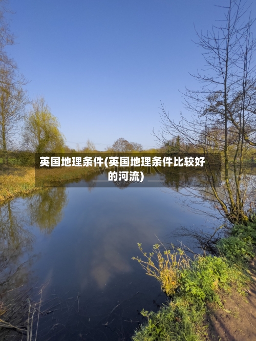 英国地理条件(英国地理条件比较好的河流)